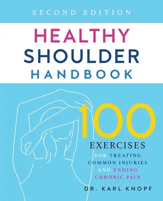 Manuel de l'épaule saine : Deuxième édition : 100 exercices pour traiter les blessures courantes et mettre fin à la douleur chronique - Healthy Shoulder Handbook: Second Edition: 100 Exercises for Treating Common Injuries and Ending Chronic Pain