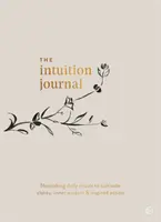 Le journal des intuitions : Des rituels quotidiens nourrissants pour cultiver la clarté, la sagesse intérieure et l'action inspirée - The Intuition Journal: Nourishing Daily Rituals to Cultivate Clarity, Inner Wisdom and Inspired Action