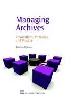 La gestion des archives : Fondements, principes et pratique - Managing Archives: Foundations, Principles and Practice