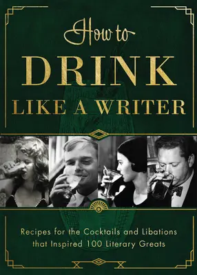 Comment boire comme un écrivain : Recettes pour les cocktails et les boissons qui ont inspiré 100 grands écrivains - How to Drink Like a Writer: Recipes for the Cocktails and Libations That Inspired 100 Literary Greats