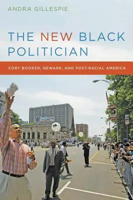 Le nouvel homme politique noir : Cory Booker, Newark et l'Amérique post-raciale - The New Black Politician: Cory Booker, Newark, and Post-Racial America