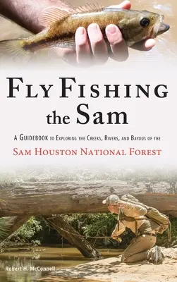 Fly Fishing the Sam : Un guide pour explorer les ruisseaux, les rivières et les bayous de la forêt nationale de Sam Houston - Fly Fishing the Sam: A Guidebook to Exploring the Creeks, Rivers, and Bayous of the Sam Houston National Forest