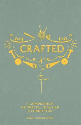 Artisanat : Un compendium de l'artisanat : Nouveaux, anciens et oubliés - Crafted: A Compendium of Crafts: New, Old and Forgotten