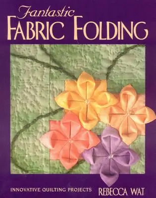 Fantastic Fabric Folding : Projets de quilting innovants - Édition imprimée à la demande - Fantastic Fabric Folding: Innovative Quilting Projects - Print on Demand Edition