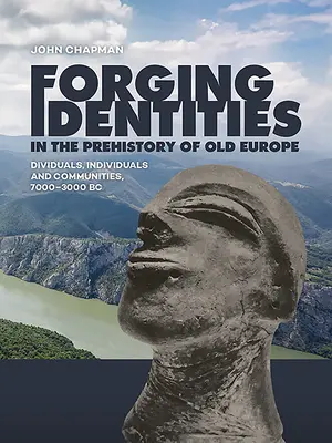 Forger des identités dans la préhistoire de la vieille Europe : Dividendes, individus et communautés, 7000-3000 av. - Forging Identities in the Prehistory of Old Europe: Dividuals, Individuals and Communities, 7000-3000 BC