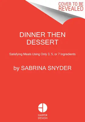 Dîner puis dessert : Des repas satisfaisants avec seulement 3, 5 ou 7 ingrédients - Dinner Then Dessert: Satisfying Meals Using Only 3, 5, or 7 Ingredients