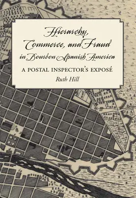 Hiérarchie, commerce et fraude dans l'Amérique espagnole des Bourbons : Les révélations d'un inspecteur des postes - Hierarchy, Commerce, and Fraud in Bourbon Spanish America: A Postal Inspector's Expose