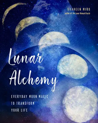 Lunar Alchemy : La magie lunaire au quotidien pour transformer votre vie - Lunar Alchemy: Everyday Moon Magic to Transform Your Life