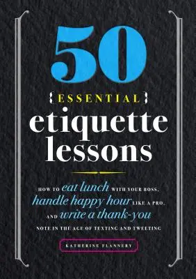 50 leçons essentielles d'étiquette : Comment déjeuner avec votre patron, gérer l'Happy Hour comme un pro et écrire une note de remerciement à l'ère des textos et du Tw. - 50 Essential Etiquette Lessons: How to Eat Lunch with Your Boss, Handle Happy Hour Like a Pro, and Write a Thank You Note in the Age of Texting and Tw