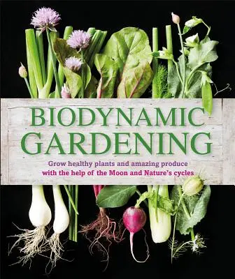 Le jardinage biodynamique : Cultiver des plantes saines et des produits étonnants avec l'aide de la lune et des cycles de la nature - Biodynamic Gardening: Grow Healthy Plants and Amazing Produce with the Help of the Moon and Nature's Cycles