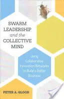 Le leadership en essaim et l'esprit collectif : Utiliser les réseaux d'innovation collaborative pour construire une meilleure entreprise - Swarm Leadership and the Collective Mind: Using Collaborative Innovation Networks to Build a Better Business