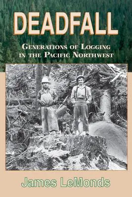 Deadfall : Des générations d'exploitation forestière dans le nord-ouest du Pacifique - Deadfall: Generations of Logging in the Pacific Northwest