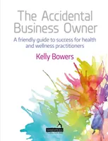 Le propriétaire d'entreprise accidentel : un guide amical de la réussite pour les praticiens de la santé et du bien-être - The Accidental Business Owner: A Friendly Guide to Success for Health and Wellness Practitioners