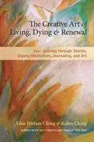 L'art créatif de vivre, de mourir et de se renouveler : Votre voyage à travers les histoires, la méditation Qigong, le journal et l'art - The Creative Art of Living, Dying & Renewal: Your Journey Through Stories, Qigong Meditation, Journaling, and Art