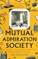Mutual Admiration Society - Comment Dorothy L. Sayers et son cercle d'Oxford ont refait le monde pour les femmes - Mutual Admiration Society - How Dorothy L. Sayers and Her Oxford Circle Remade the World For Women