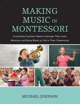 Making Music in Montessori : Tout ce dont les enseignants ont besoin pour exploiter leur musicien intérieur et donner vie à la musique dans leurs classes. - Making Music in Montessori: Everything Teachers Need to Harness Their Inner Musician and Bring Music to Life in Their Classrooms