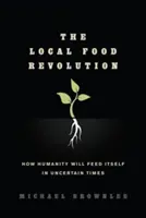 La révolution alimentaire locale : Comment l'humanité se nourrira en des temps incertains - The Local Food Revolution: How Humanity Will Feed Itself in Uncertain Times