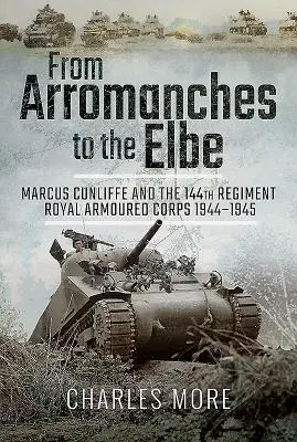 D'Arromanches à l'Elbe : Marcus Cunliffe et le 144e régiment du corps blindé royal 1944-1945 - From Arromanches to the Elbe: Marcus Cunliffe and the 144th Regiment Royal Armoured Corps 1944-1945
