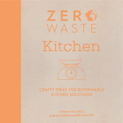 Zéro déchet : Cuisine : Des idées astucieuses pour des solutions durables dans la cuisine - Zero Waste: Kitchen: Crafty Ideas for Sustainable Kitchen Solutions