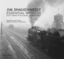 Jim Shaughnessy Essential Witness : Soixante ans de photographie ferroviaire - Jim Shaughnessy Essential Witness: Sixty Years of Railroad Photography