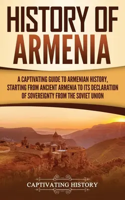 Histoire de l'Arménie : Un guide captivant de l'histoire arménienne, depuis l'Arménie ancienne jusqu'à sa déclaration de souveraineté de l'Union soviétique. - History of Armenia: A Captivating Guide to Armenian History, Starting from Ancient Armenia to Its Declaration of Sovereignty from the Sovi