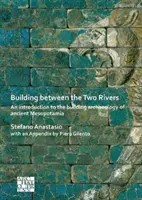 Construire entre les deux fleuves : Une introduction à l'archéologie de la construction en Mésopotamie ancienne - Building Between the Two Rivers: An Introduction to the Building Archaeology of Ancient Mesopotamia