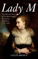 Lady M : La vie et les amours d'Elizabeth Lamb, vicomtesse Melbourne 1751-1818 - Lady M: The Life and Loves of Elizabeth Lamb, Viscountess Melbourne 1751-1818