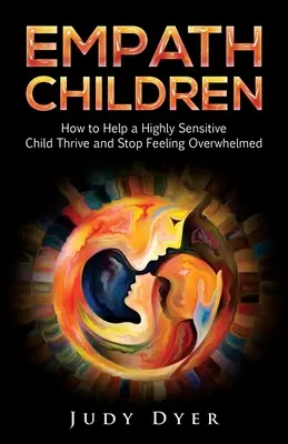 Empath Children : Comment aider un enfant très sensible à s'épanouir et à cesser de se sentir submergé - Empath Children: How to Help a Highly Sensitive Child Thrive and Stop Feeling Overwhelmed