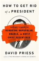 Comment se débarrasser d'un président : Le guide historique de la destitution des chefs d'entreprise impopulaires, incapables ou inaptes - How to Get Rid of a President: History's Guide to Removing Unpopular, Unable, or Unfit Chief Executives