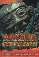 Archéologues étonnants - Histoires vraies de découvertes archéologiques stupéfiantes - Amazing Archaeologists - True Stories of Astounding Archaeological Discoveries