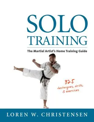 Entraînement en solo : Le guide d'entraînement à domicile de l'artiste martial - Solo Training: The Martial Artist's Home Training Guide