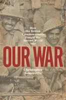 Our War : How the British Commonwealth Fought the Second World War (Notre guerre : comment le Commonwealth britannique a combattu pendant la Seconde Guerre mondiale) - Our War: How the British Commonwealth Fought the Second World War