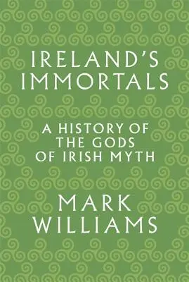 Les immortels d'Irlande : Une histoire des dieux du mythe irlandais - Ireland's Immortals: A History of the Gods of Irish Myth