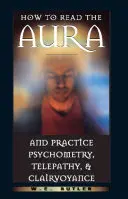 Comment lire l'Aura et pratiquer la psychométrie, la télépathie et la clairvoyance - How to Read the Aura and Practice Psychometry, Telepathy, and Clairvoyance