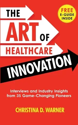 L'art de l'innovation dans les soins de santé : Interviews et points de vue sur l'industrie de 35 pionniers qui changent la donne - The Art of Healthcare Innovation: Interviews and Industry Insights from 35 Game-Changing Pioneers