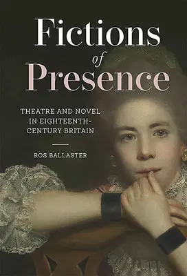 Fictions de présence : Théâtre et roman dans la Grande-Bretagne du XVIIIe siècle - Fictions of Presence: Theatre and Novel in Eighteenth-Century Britain