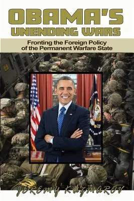 Obama's Unending Wars : Fronting the Foreign Policy of the Permanent Warfare State (Les guerres sans fin d'Obama : la politique étrangère de l'État guerrier permanent) - Obama's Unending Wars: Fronting the Foreign Policy of the Permanent Warfare State