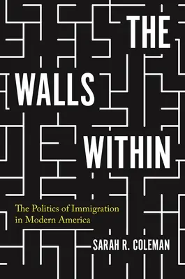 Les murs à l'intérieur : La politique de l'immigration dans l'Amérique moderne - The Walls Within: The Politics of Immigration in Modern America