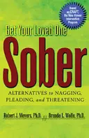 Get Your Loved One Sober : Alternatives à l'harcèlement, aux supplications et aux menaces - Get Your Loved One Sober: Alternatives to Nagging, Pleading, and Threatening