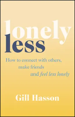 Se sentir moins seul - Comment se connecter aux autres, se faire des amis et se sentir moins seul - Lonely Less - How to Connect with Others, Make Friends and Feel Less Lonely