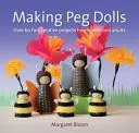 Making Peg Dolls : Plus de 60 projets amusants et créatifs pour enfants et adultes - Making Peg Dolls: Over 60 Fun and Creative Projects for Children and Adults