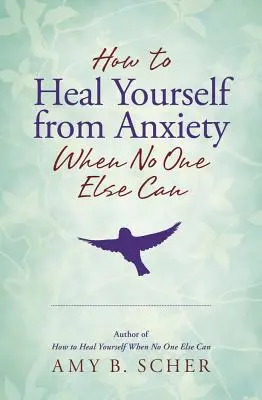 Comment se guérir de l'anxiété quand personne d'autre ne le peut - How to Heal Yourself from Anxiety When No One Else Can