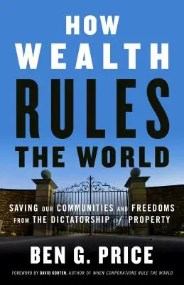 Comment la richesse gouverne le monde : Sauver nos communautés et nos libertés de la dictature de la propriété - How Wealth Rules the World: Saving Our Communities and Freedoms from the Dictatorship of Property