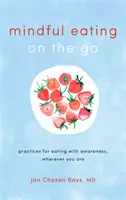 Manger en pleine conscience sur le pouce : Pratiques pour manger en pleine conscience, où que vous soyez - Mindful Eating on the Go: Practices for Eating with Awareness, Wherever You Are