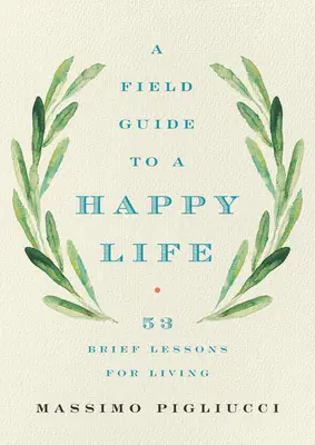 Guide de terrain pour une vie heureuse : 53 brèves leçons de vie - A Field Guide to a Happy Life: 53 Brief Lessons for Living