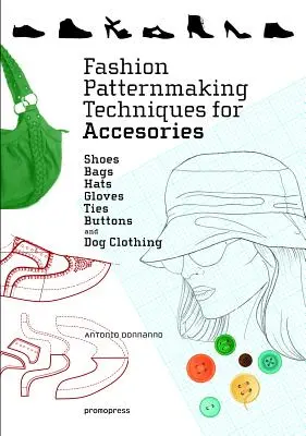 Techniques de modélisme de mode pour les accessoires : Chaussures, sacs, chapeaux, gants, cravates, boutons et vêtements pour chiens. - Fashion Patternmaking Techniques for Accessories: Shoes, Bags, Hats, Gloves, Ties, Buttons, and Dog Clothing