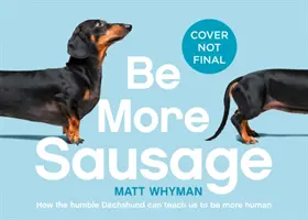 Be More Sausage : Leçons de vie d'un petit chien puissant - Be More Sausage: Lifelong Lessons from a Small But Mighty Dog