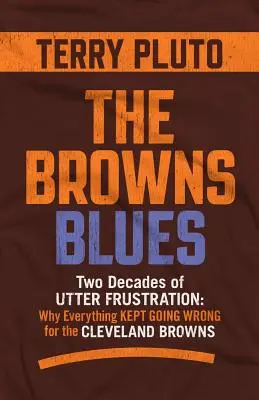 Le blues des Browns : Deux décennies de frustration totale : Pourquoi tout a continué à aller de travers pour les Browns de Cleveland - The Browns Blues: Two Decades of Utter Frustration: Why Everything Kept Going Wrong for the Cleveland Browns