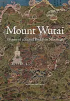Mont Wutai : Visions d'une montagne bouddhiste sacrée - Mount Wutai: Visions of a Sacred Buddhist Mountain