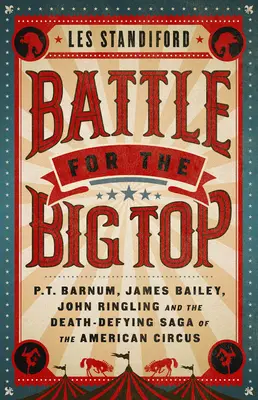 La bataille du chapiteau : P.T. Barnum, James Bailey, John Ringling et la saga mortelle du cirque américain - Battle for the Big Top: P.T. Barnum, James Bailey, John Ringling, and the Death-Defying Saga of the American Circus